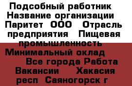 Подсобный работник › Название организации ­ Паритет, ООО › Отрасль предприятия ­ Пищевая промышленность › Минимальный оклад ­ 26 000 - Все города Работа » Вакансии   . Хакасия респ.,Саяногорск г.